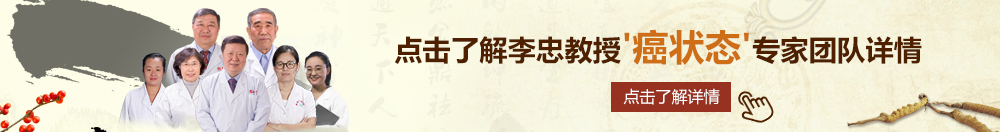 日B操操北京御方堂李忠教授“癌状态”专家团队详细信息